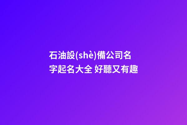 石油設(shè)備公司名字起名大全 好聽又有趣-第1張-公司起名-玄機(jī)派